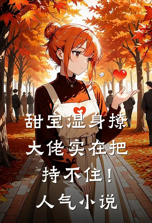 甜宝湿身撩，大佬实在把持不住！人气小说