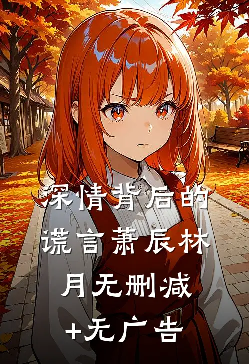深情背后的谎言萧辰林月无删减+无广告