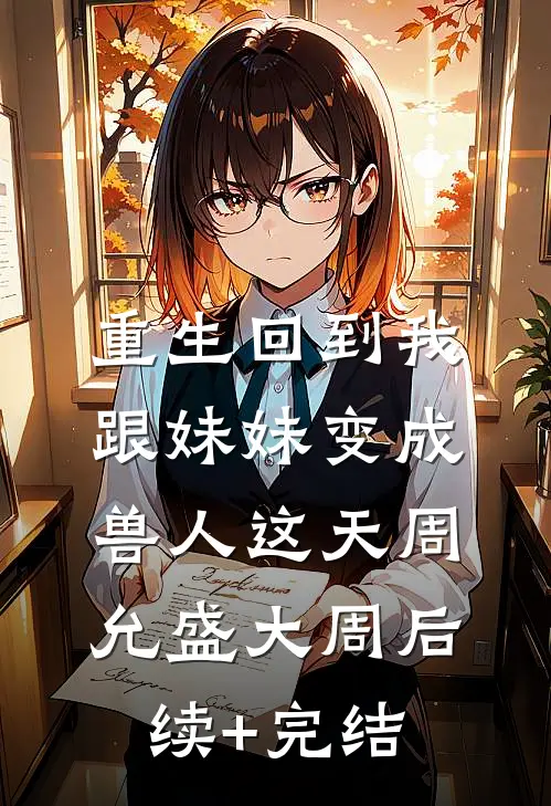 重生回到我跟妹妹变成兽人这天周允盛大周后续+完结