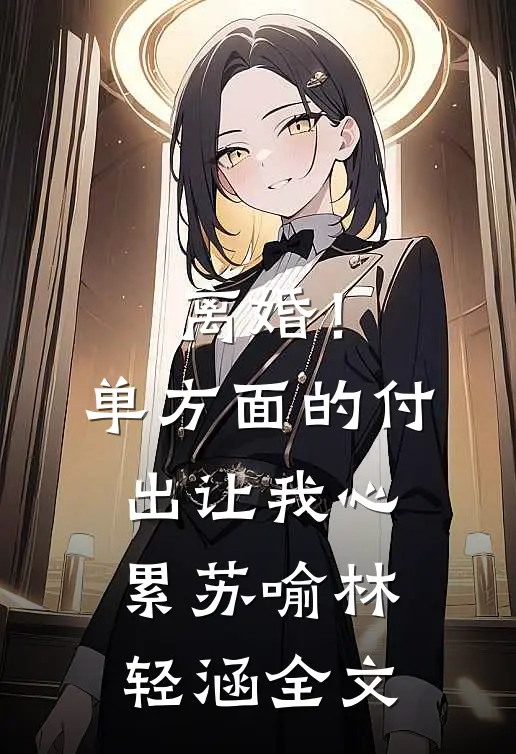 离婚！单方面的付出让我心累苏喻林轻涵全文