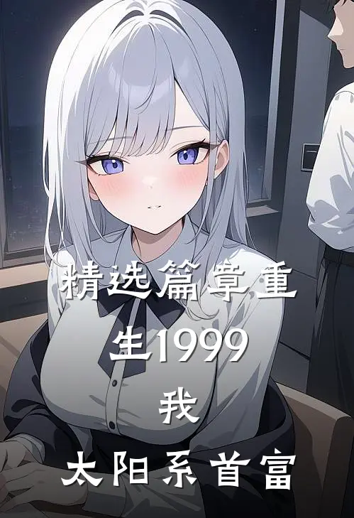 精选篇章重生1999：我，太阳系首富