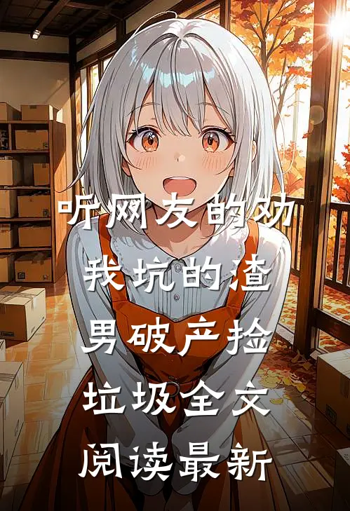 听网友的劝，我坑的渣男破产捡垃圾全文阅读最新