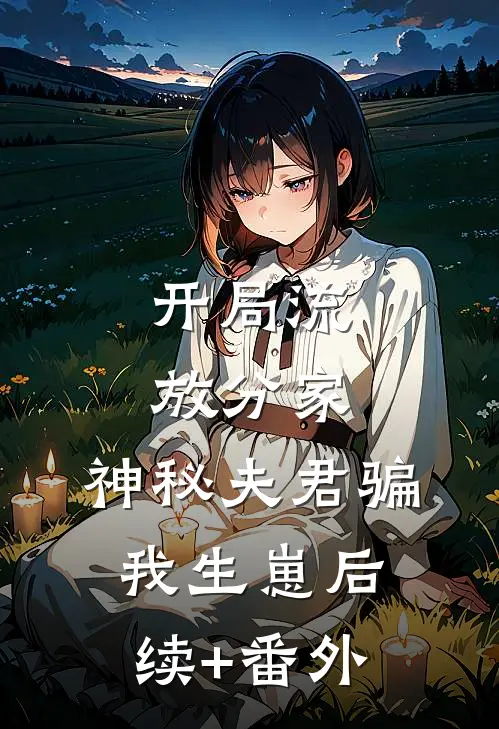 开局流放分家，神秘夫君骗我生崽后续+番外