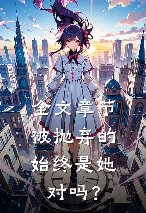 全文章节被抛弃的始终是她，对吗？
