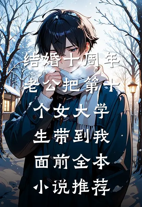 结婚十周年，老公把第十个女大学生带到我面前全本小说推荐