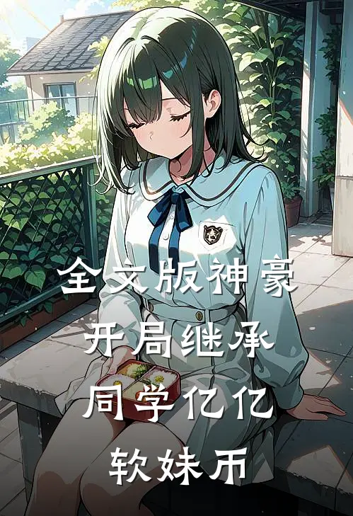 全文版神豪：开局继承同学亿亿软妹币