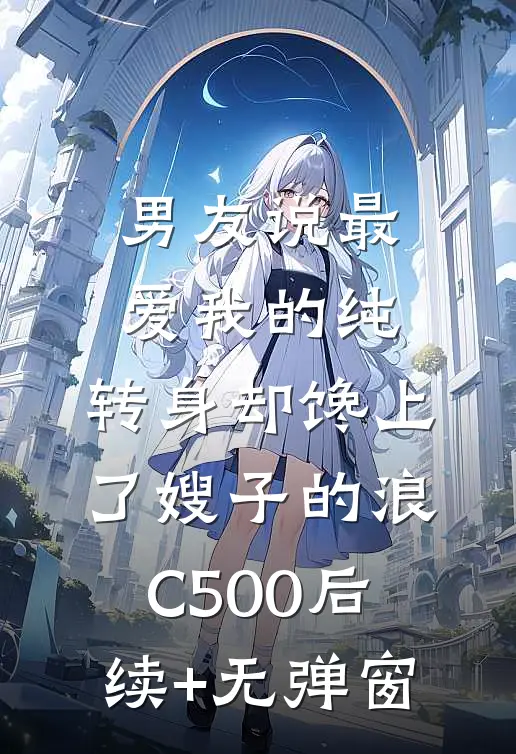 男友说最爱我的纯，转身却馋上了嫂子的浪C500后续+无弹窗