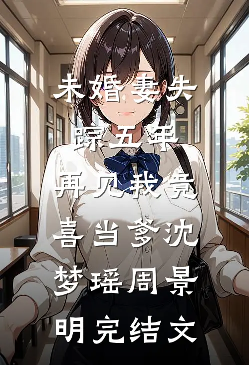 未婚妻失踪五年，再见我竟喜当爹沈梦瑶周景明完结文