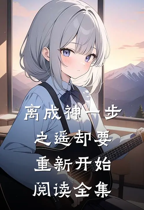 离成神一步之遥却要重新开始阅读全集