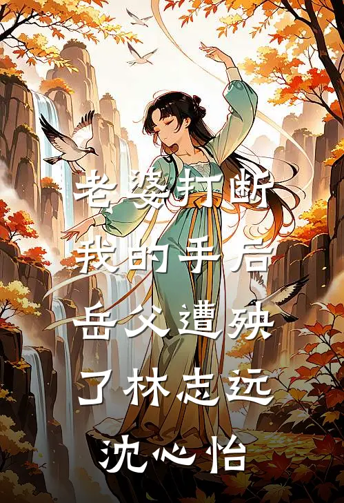 老婆打断我的手后，岳父遭殃了林志远沈心怡