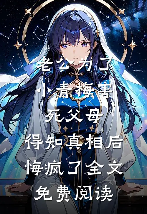 老公为了小青梅害死父母，得知真相后悔疯了全文免费阅读