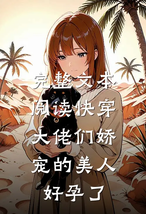 完整文本阅读快穿：大佬们娇宠的美人好孕了