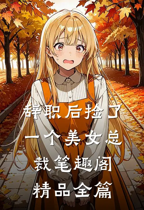 辞职后捡了一个美女总裁笔趣阁精品全篇