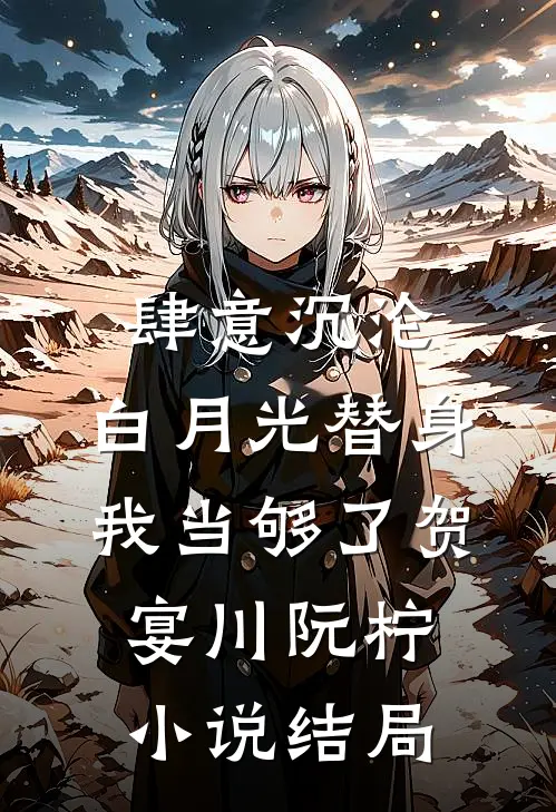 肆意沉沦，白月光替身我当够了贺宴川阮柠小说结局