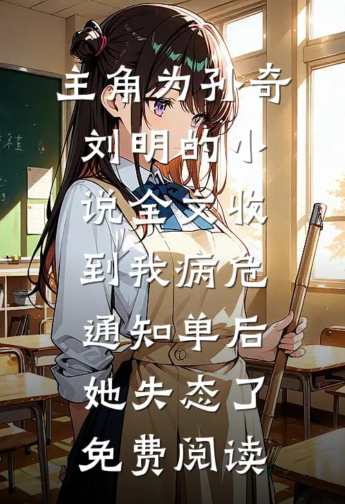 主角为孙奇刘明的小说全文收到我病危通知单后，她失态了免费阅读