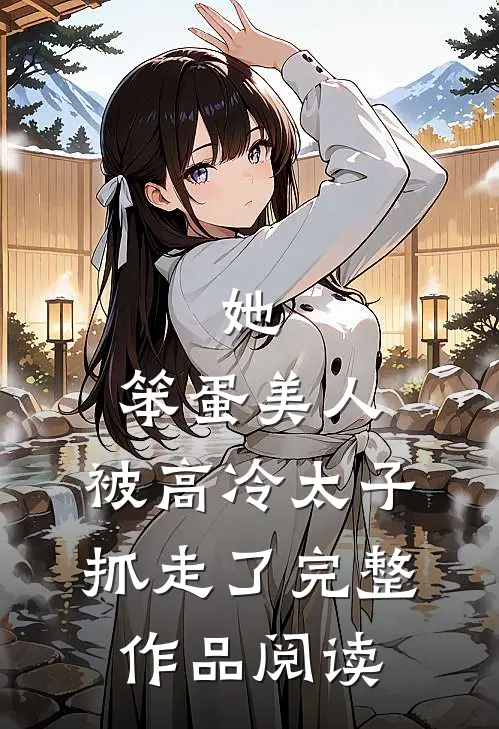她,笨蛋美人,被高冷太子抓走了完整作品阅读