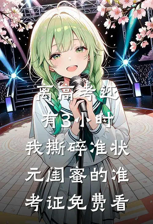 离高考还有3小时，我撕碎准状元闺蜜的准考证免费看