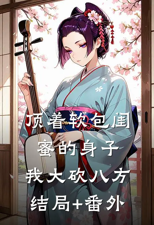 顶着软包闺蜜的身子，我大砍八方结局+番外