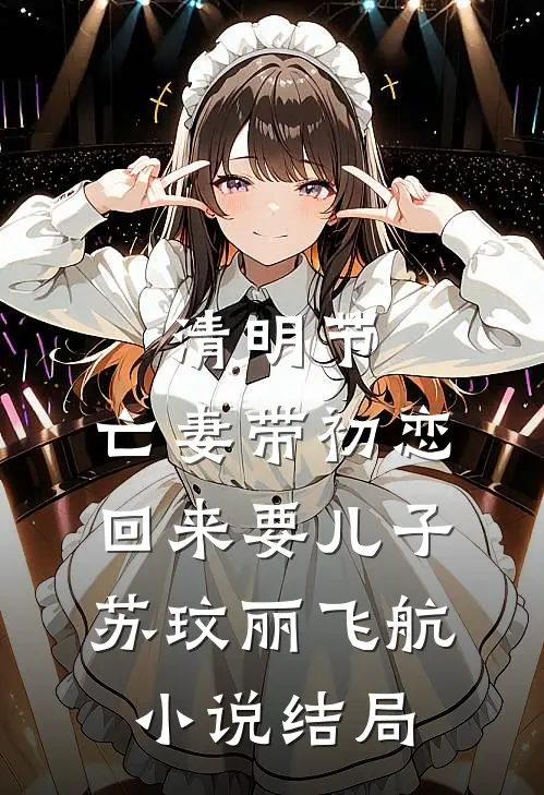 清明节，亡妻带初恋回来要儿子苏玟丽飞航小说结局