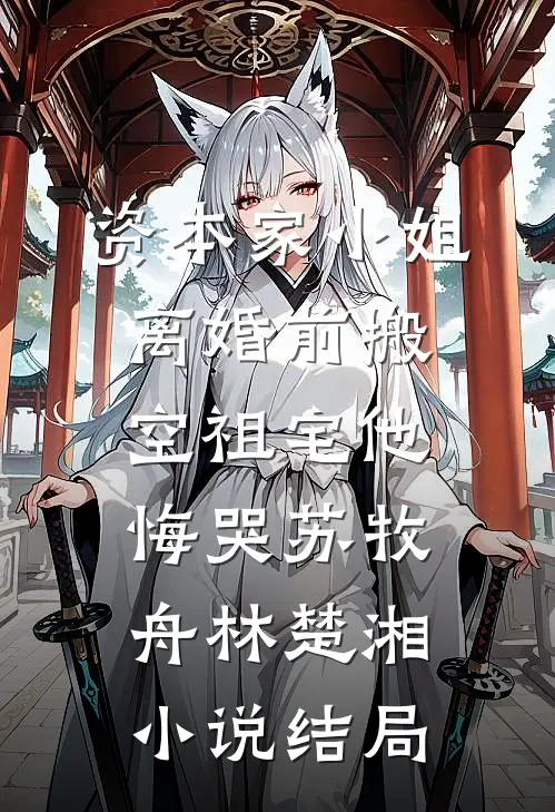 资本家小姐离婚前搬空祖宅他悔哭苏牧舟林楚湘小说结局