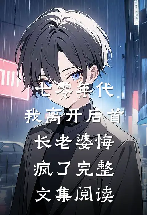 七零年代，我离开后首长老婆悔疯了完整文集阅读