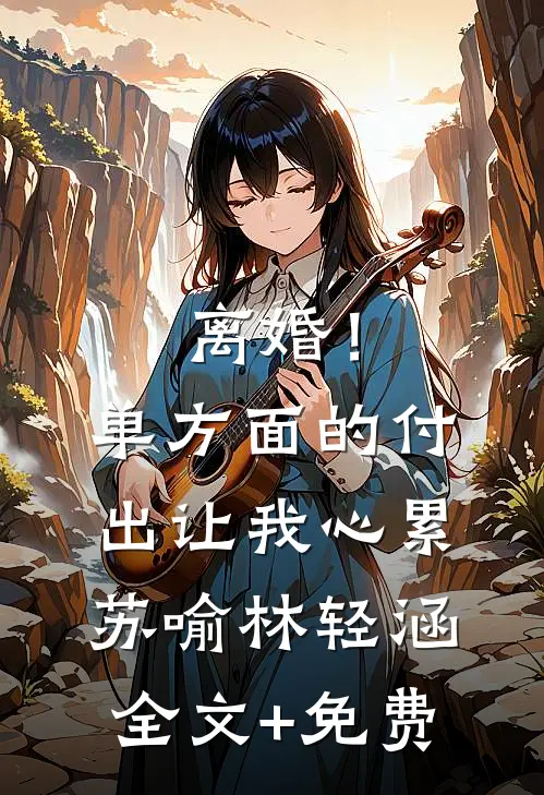 离婚！单方面的付出让我心累苏喻林轻涵全文+免费