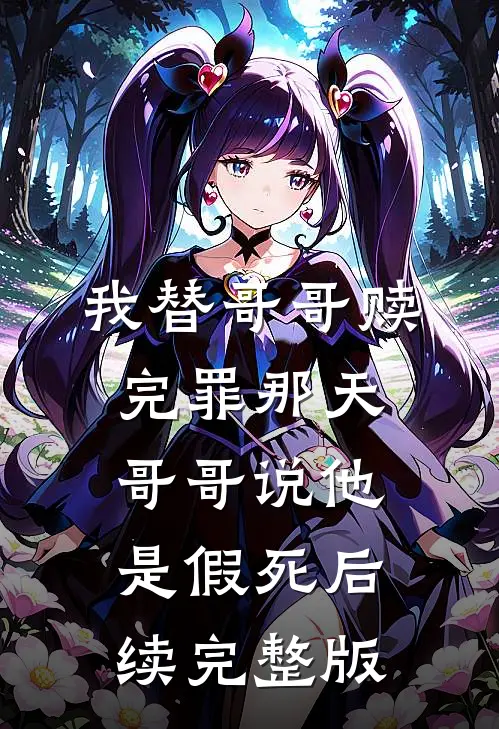 我替哥哥赎完罪那天，哥哥说他是假死后续完整版