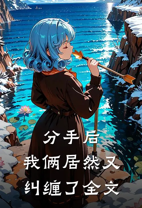 分手后,我俩居然又纠缠了全文阅读