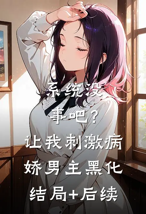 系统没事吧？让我刺激病娇男主黑化结局+后续