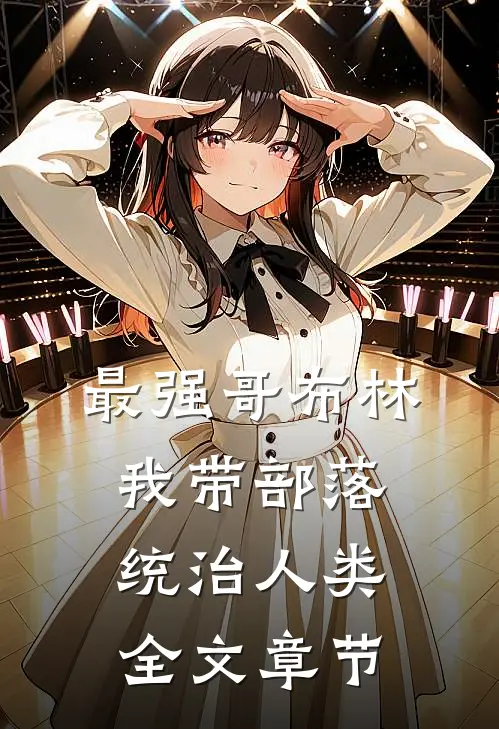 最强哥布林：我带部落统治人类全文章节