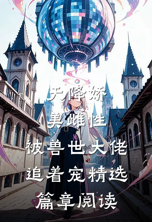 天降娇美雌性，被兽世大佬追着宠精选篇章阅读