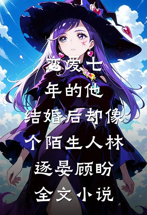 恋爱七年的他，结婚后却像个陌生人林逐晏顾盼全文小说