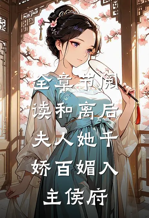 全章节阅读和离后，夫人她千娇百媚入主侯府