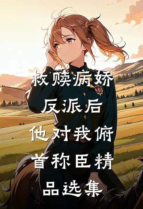 救赎病娇反派后，他对我俯首称臣精品选集