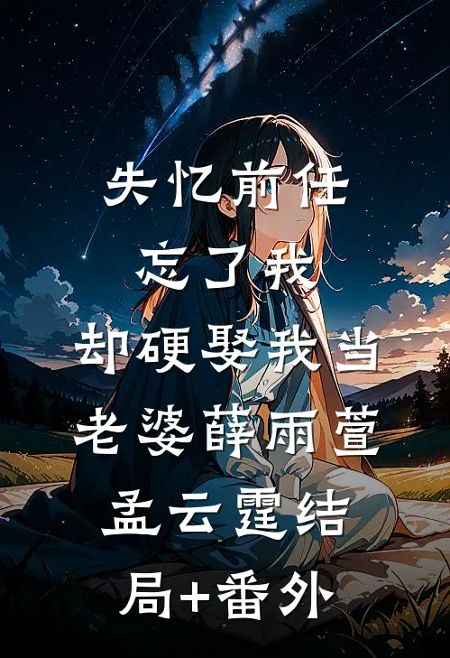 失忆前任忘了我，却硬娶我当老婆薛雨萱孟云霆结局+番外