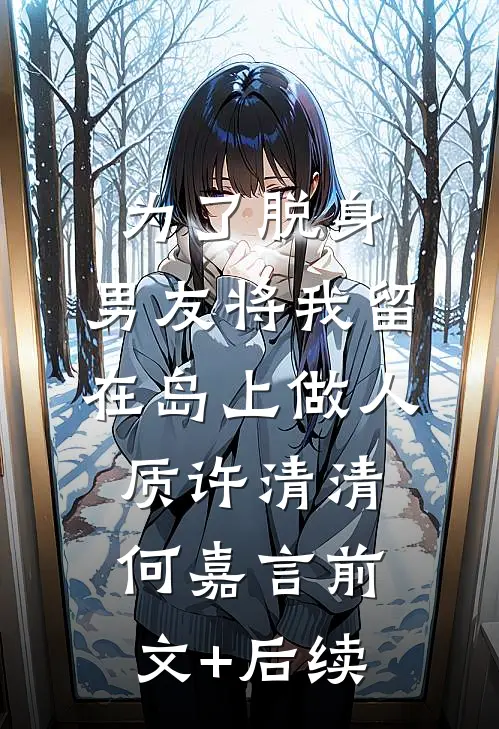 为了脱身，男友将我留在岛上做人质许清清何嘉言前文+后续