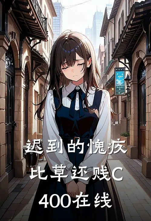 迟到的愧疚比草还贱C400在线