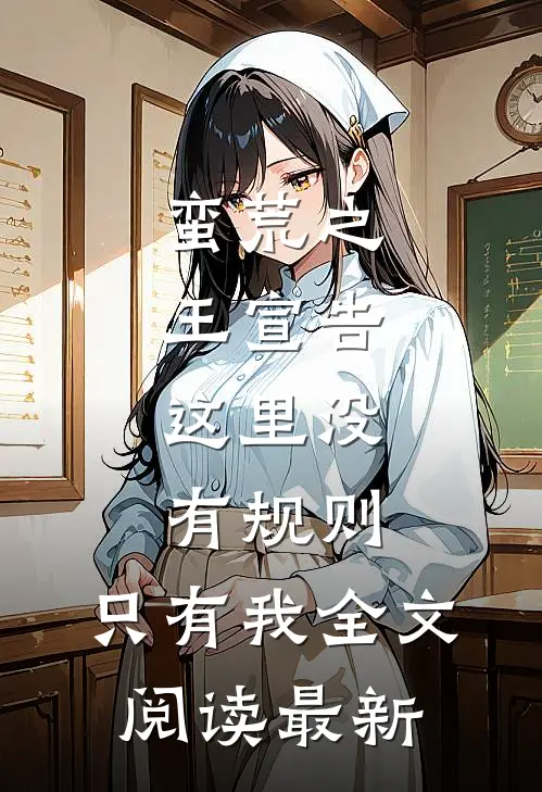 蛮荒之王宣告：这里没有规则，只有我全文阅读最新