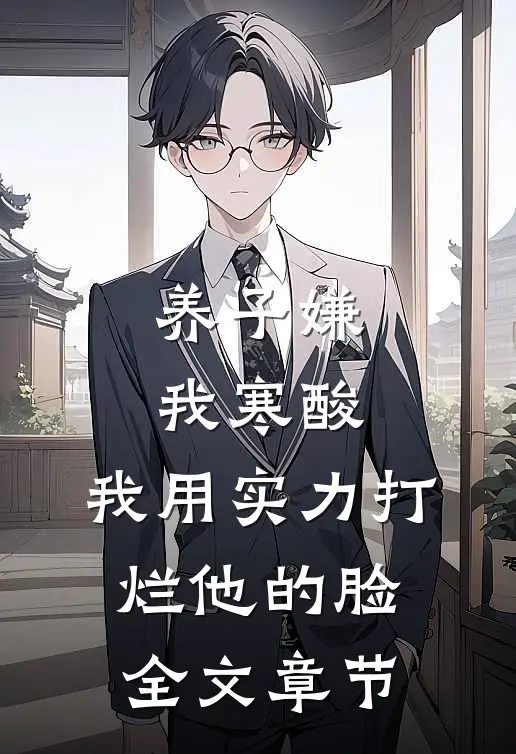 养子嫌我寒酸，我用实力打烂他的脸全文章节