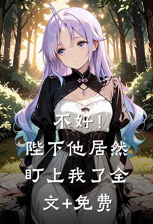不好！陛下他居然盯上我了全文+免费