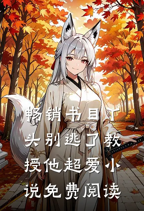 畅销书目丫头别逃了教授他超爱免费阅读全文