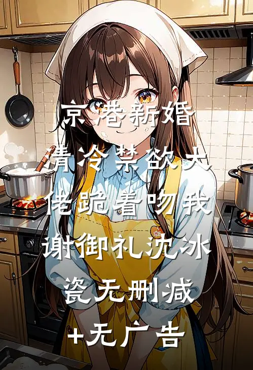 京港新婚：清冷禁欲大佬跪着吻我谢御礼沈冰瓷无删减+无广告