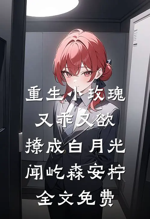 重生小玫瑰又乖又欲，撩成白月光闻屹森安柠全文免费