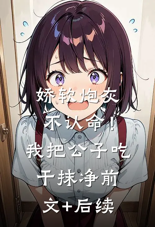 娇软炮灰不认命！我把公子吃干抹净前文+后续
