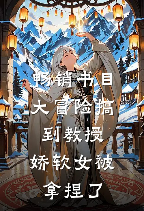 畅销书目大冒险搞到教授，娇软女被拿捏了