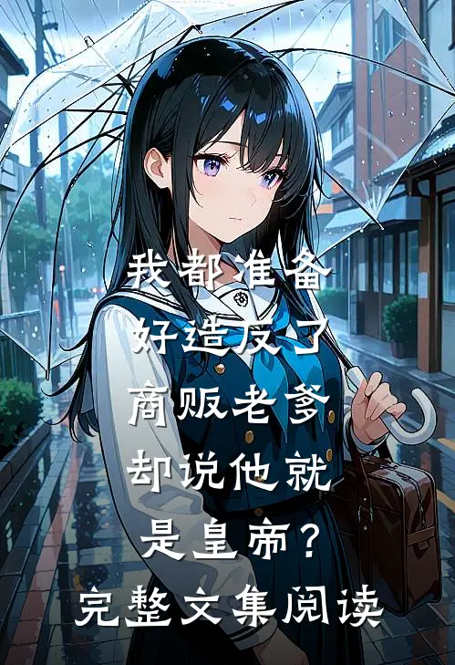 我都准备好造反了，商贩老爹却说他就是皇帝？完整文集阅读