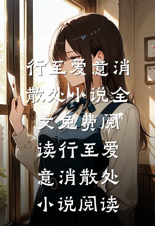 行至爱意消散处小说全文免费阅读_行至爱意消散处小说阅读