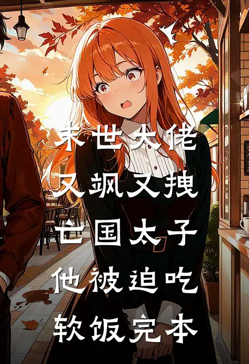 末世大佬又飒又拽，亡国太子他被迫吃软饭完本