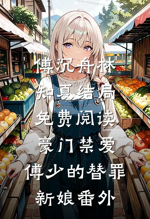 傅沉舟林知夏结局免费阅读豪门禁爱：傅少的替罪新娘番外