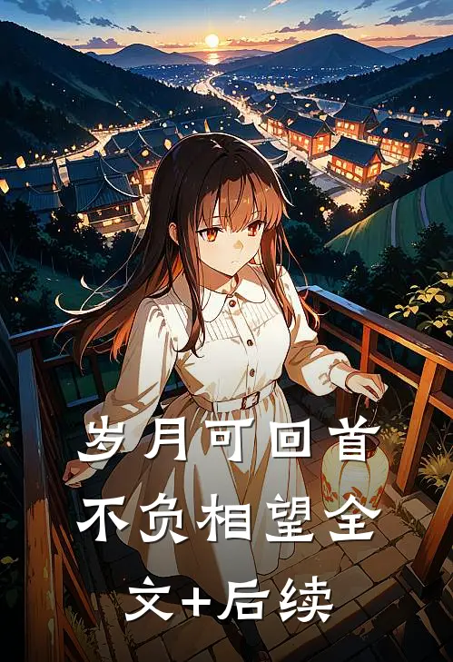 岁月可回首，不负相望全文+后续